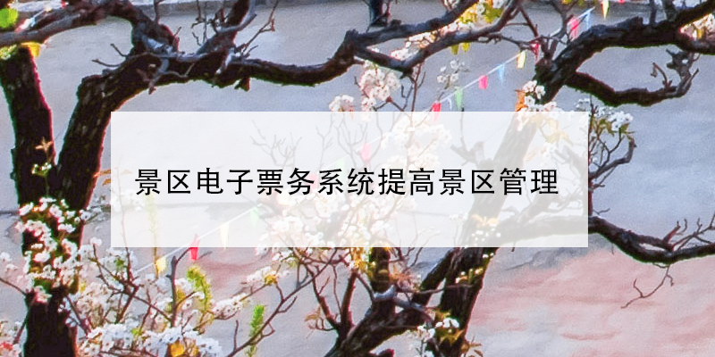 景區(qū)電子票務(wù)系統(tǒng)提高景區(qū)管理