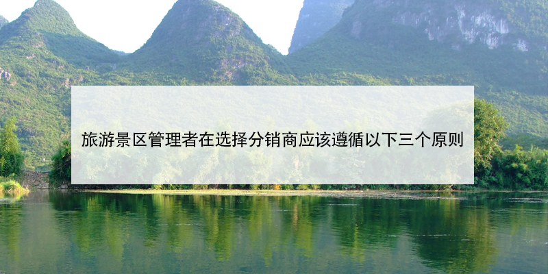 旅游景區(qū)管理者在選擇景區(qū)門票分銷商應(yīng)該遵循以下三個(gè)原則