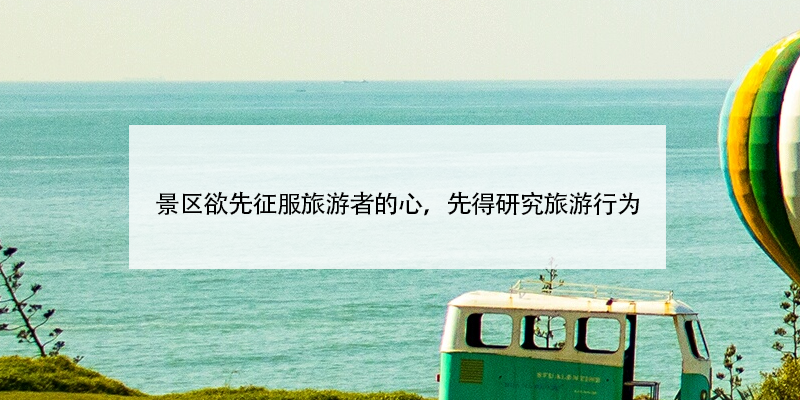 景區(qū)欲先征服旅游者的心，先得研究旅游行為