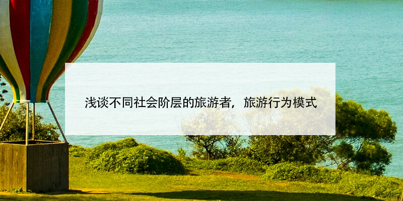 淺談不同社會(huì)階層的旅游者，旅游行為模式