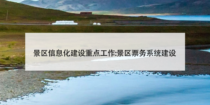 景區(qū)信息化建設(shè)重點工作:景區(qū)票務(wù)系統(tǒng)建設(shè)
