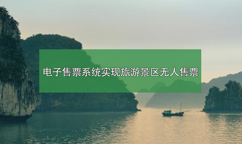 電子售票系統(tǒng)，實(shí)現(xiàn)旅游景區(qū)無人售票系統(tǒng)