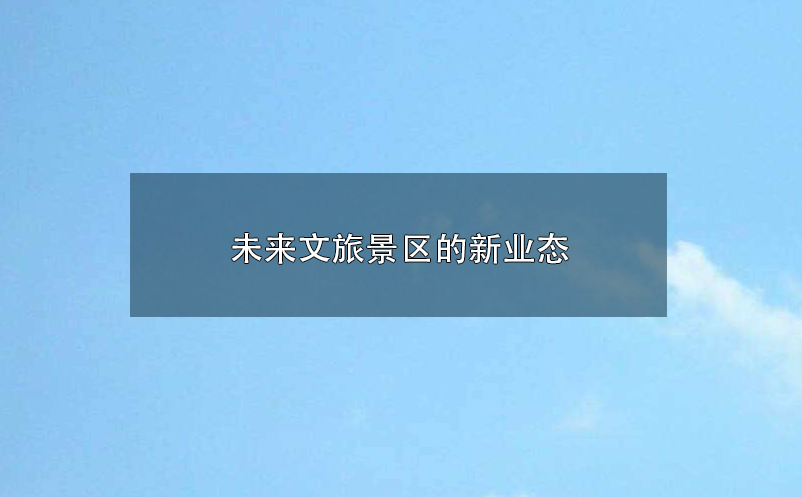 未來(lái)文旅景區(qū)的新業(yè)態(tài):參與感、沉浸式