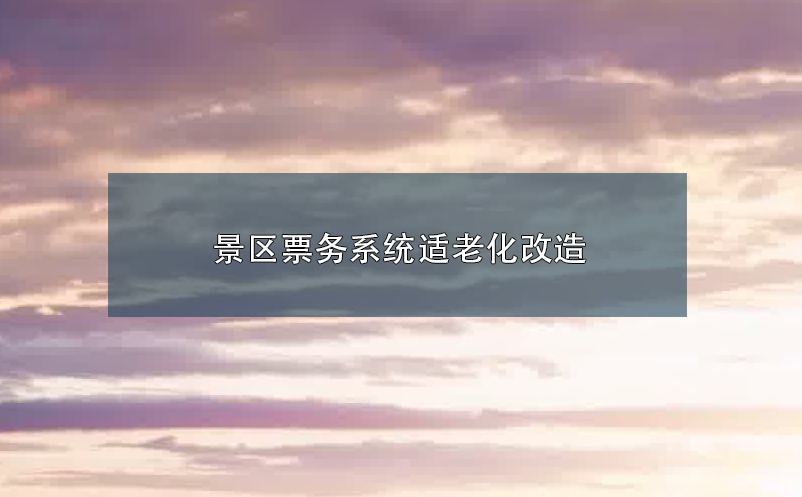 景區(qū)票務(wù)系統(tǒng)適老化改造