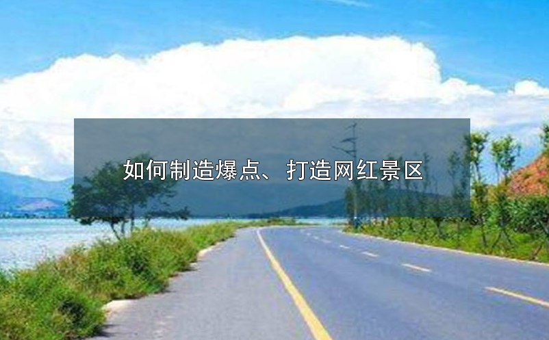 如何制造爆點(diǎn)、打造網(wǎng)紅景區(qū)呢？