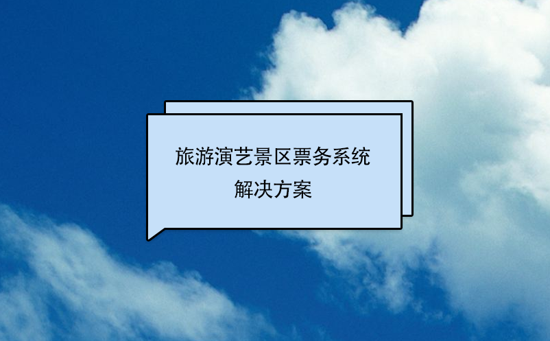 旅游演藝景區(qū)票務(wù)系統(tǒng)解決方案