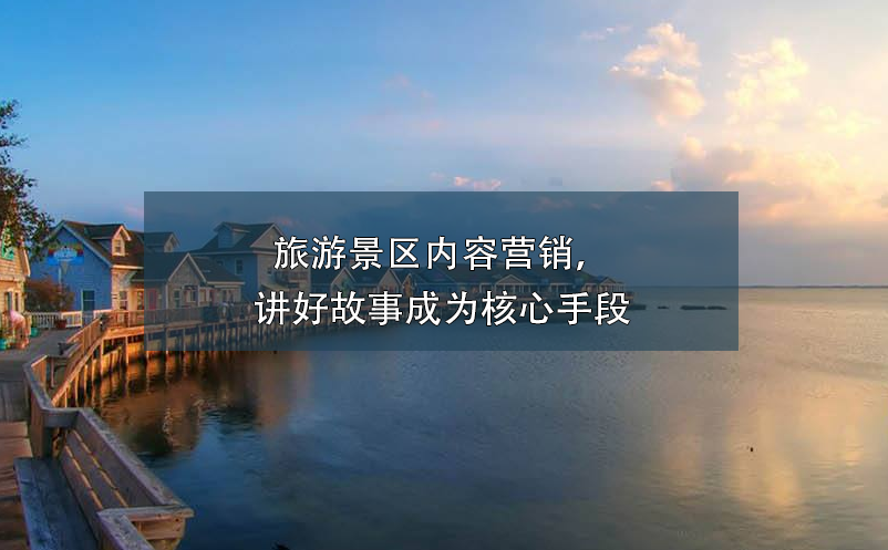 旅游景區(qū)內(nèi)容營銷，講好故事成為核心手段