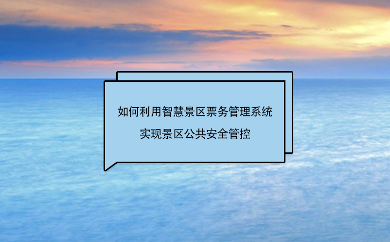 如何利用智慧景區(qū)票務(wù)管理系統(tǒng)實(shí)現(xiàn)景區(qū)公共安全管控