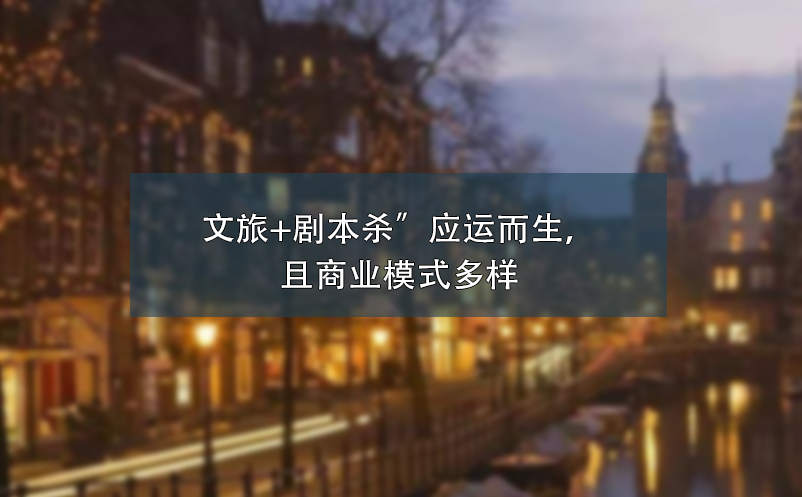 文旅+劇本殺”應(yīng)運而生，且商業(yè)模式多樣