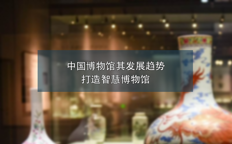 中國(guó)博物館其發(fā)展趨勢(shì)打造智慧博物館