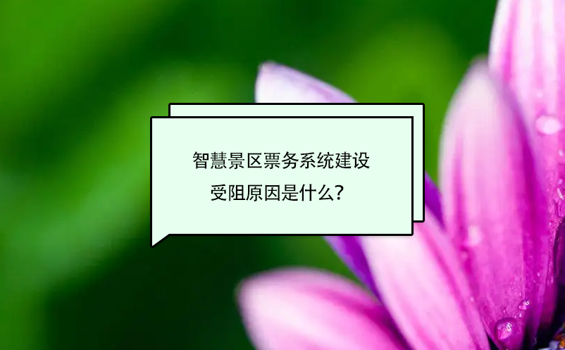 智慧景區(qū)票務系統(tǒng)建設受阻原因是什么？