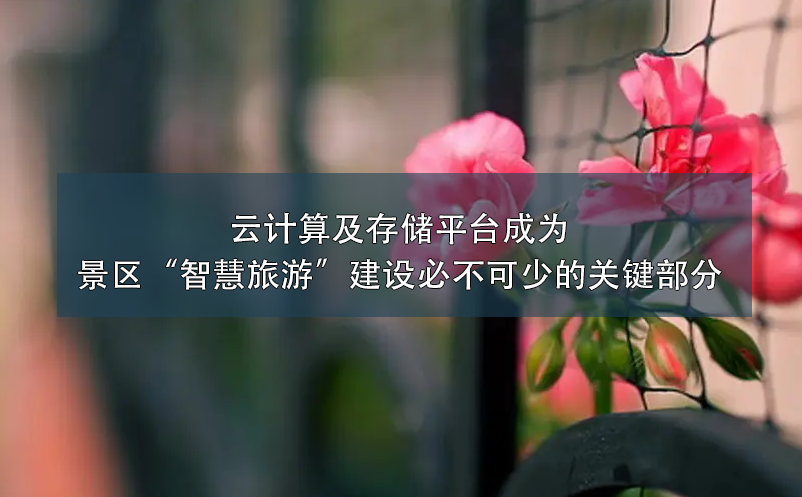 云計算及存儲平臺成為景區(qū)“智慧旅游”建設必不可少的關鍵部分