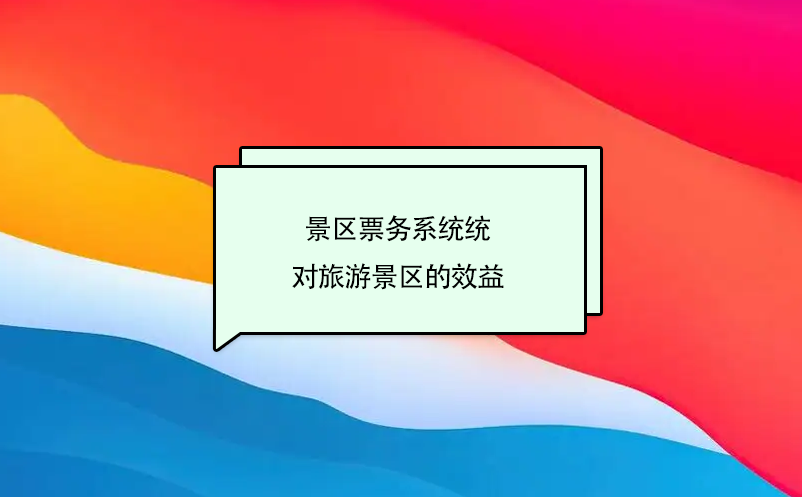 景區(qū)票務(wù)系統(tǒng)提升旅游景區(qū)的效益