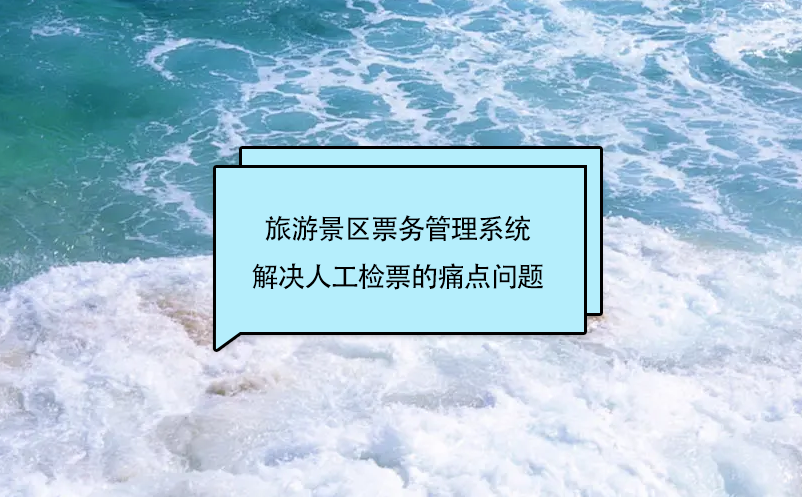 旅游景區(qū)票務(wù)管理系統(tǒng)解決人工檢票的痛點(diǎn)問(wèn)題