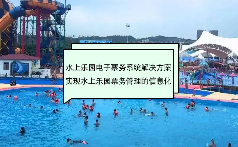 水上樂園電子票務系統(tǒng)解決方案實現水上樂園票務管理的信息化