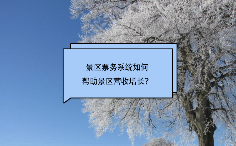 景區(qū)票務(wù)系統(tǒng)如何幫助景區(qū)營(yíng)收增長(zhǎng)？