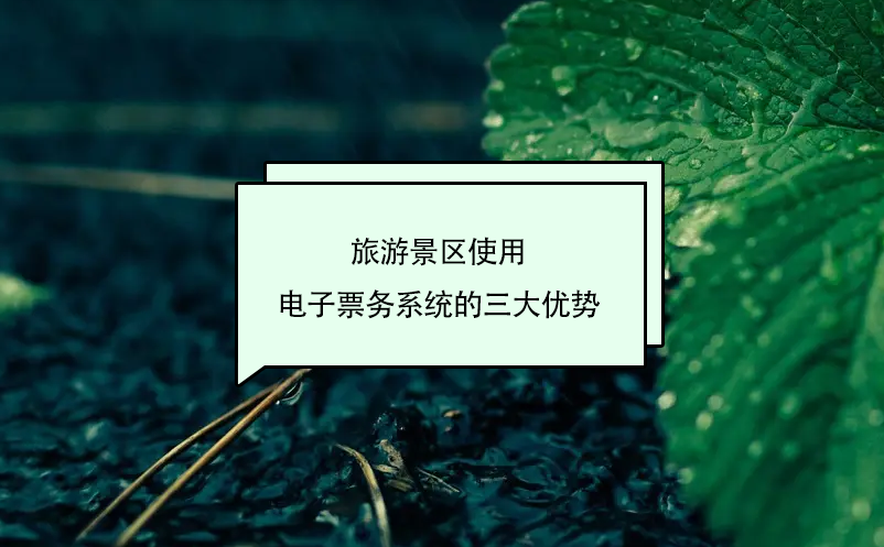 旅游景區(qū)使用電子票務(wù)系統(tǒng)的三大優(yōu)勢