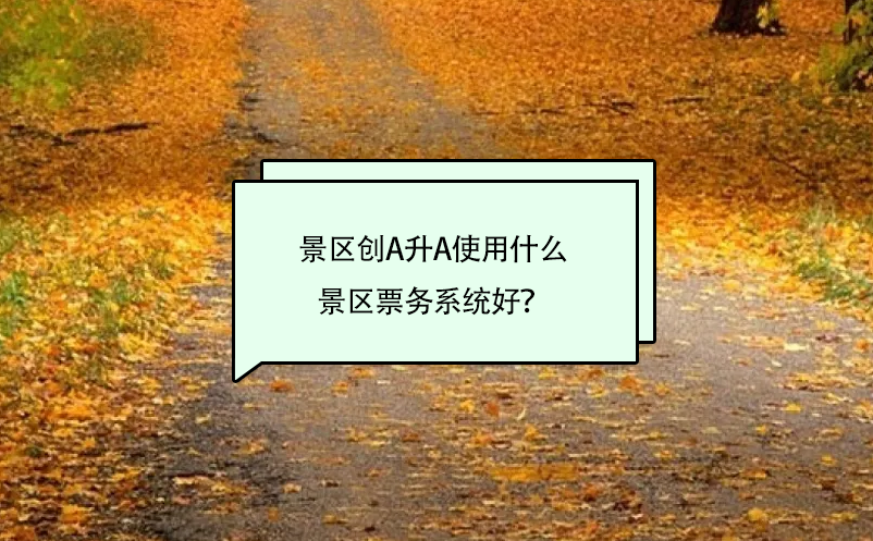 景區(qū)創(chuàng)A升A使用什么景區(qū)票務(wù)系統(tǒng)好？