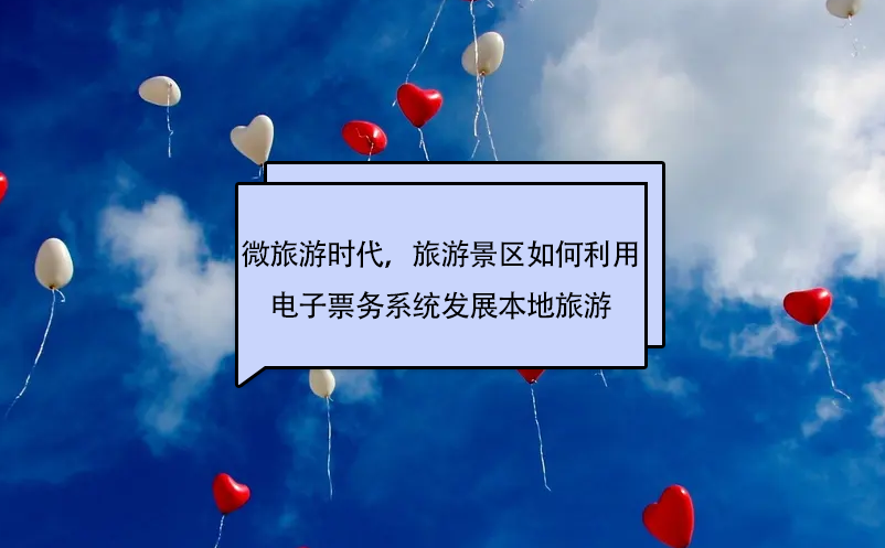 微旅游時(shí)代，旅游景區(qū)如何利用電子票務(wù)系統(tǒng)發(fā)展本地旅游