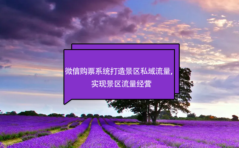 微信購票系統(tǒng)打造景區(qū)私域流量，實現(xiàn)景區(qū)流量經(jīng)營