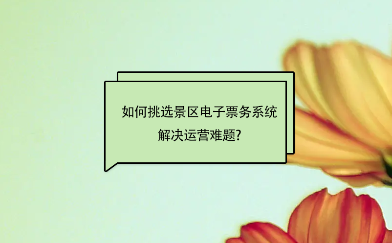 如何靈活的挑選景區(qū)電子票務(wù)系統(tǒng)解決運營難題?