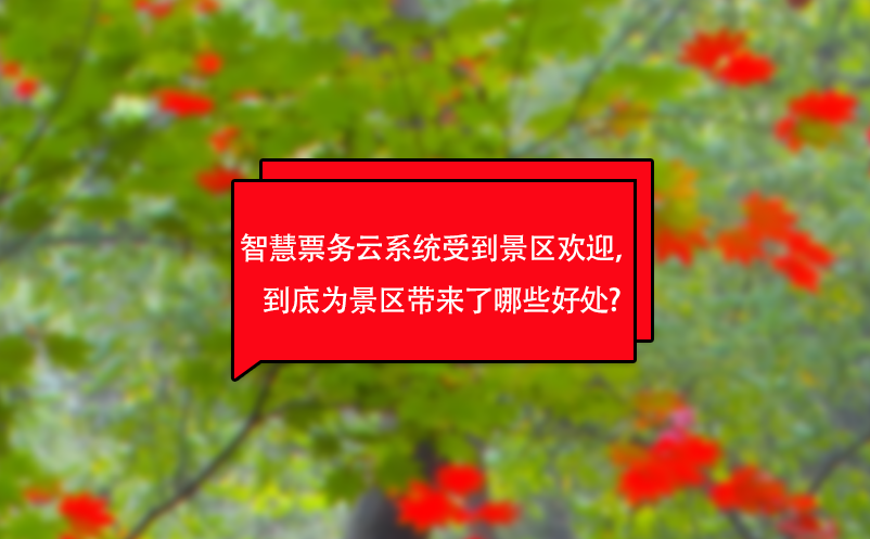 智慧票務(wù)云系統(tǒng)受到景區(qū)歡迎，到底為景區(qū)帶來了哪些好處?
