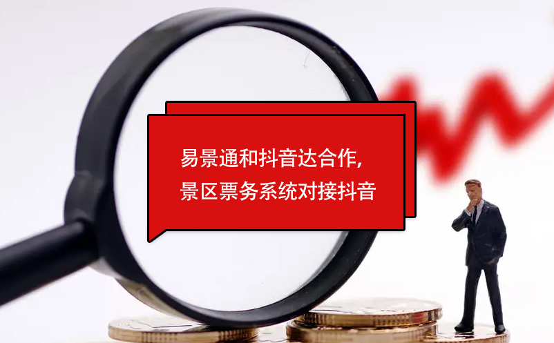 易景通和抖音達合作，景區(qū)票務系統(tǒng)對接抖音門票平臺