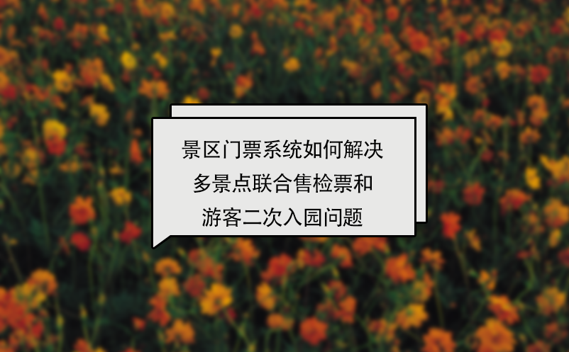 景區(qū)門票系統(tǒng)多景點(diǎn)聯(lián)合售檢票和游客二次入園解決方案