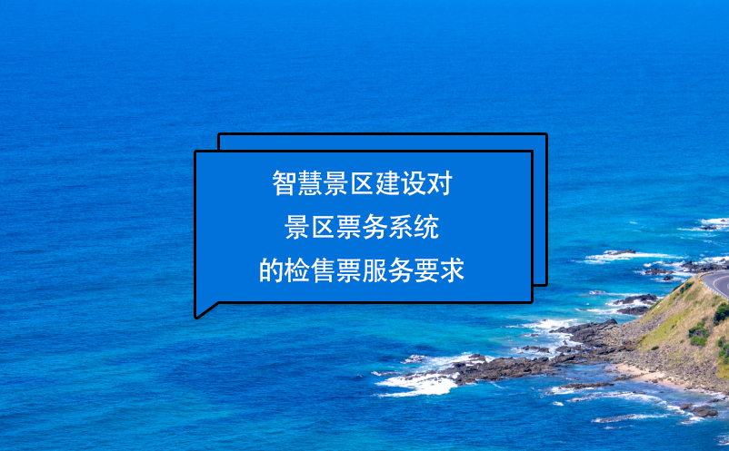 智慧景區(qū)建設(shè)對(duì)景區(qū)票務(wù)系統(tǒng)的檢售票服務(wù)要求