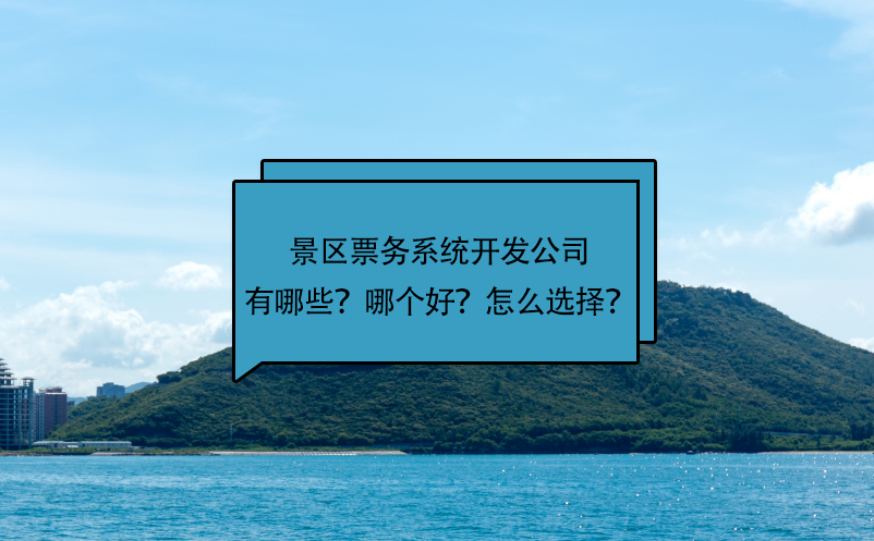 景區(qū)票務(wù)系統(tǒng)開(kāi)發(fā)公司有哪些？哪個(gè)好？怎么選擇？