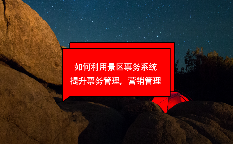 如何利用景區(qū)票務(wù)系統(tǒng)提升票務(wù)管理，營(yíng)銷管理