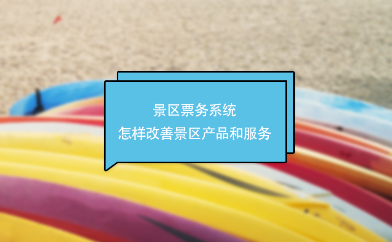 景區(qū)票務系統(tǒng)怎樣改善景區(qū)產(chǎn)品和服務