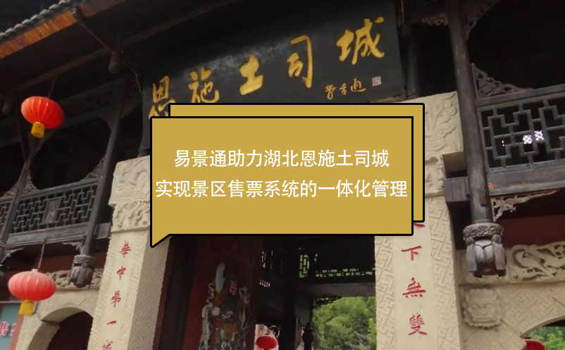 易景通助力湖北恩施土司城實(shí)現(xiàn)景區(qū)售票系統(tǒng)的一體化管理