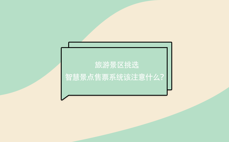 旅游景區(qū)挑選 智慧景點(diǎn)售票系統(tǒng)該注意什么？ 