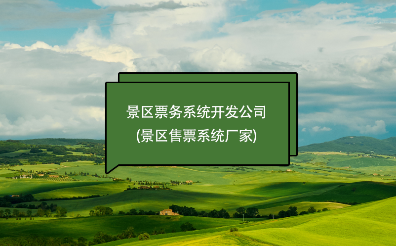 景區(qū)票務(wù)系統(tǒng)開發(fā)公司(景區(qū)售票系統(tǒng)廠家)