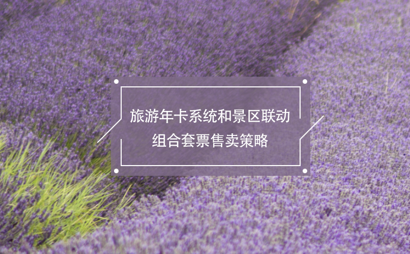 旅游年卡系統(tǒng)和景區(qū)聯(lián)動(dòng)組合套票售賣(mài)策略
