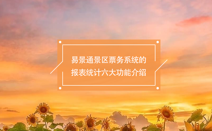 易景通景區(qū)票務(wù)系統(tǒng)的報(bào)表統(tǒng)計(jì)六大功能介紹