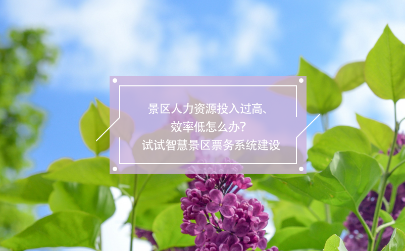 景區(qū)人力資源投入過高、效率低怎么辦？試試智慧景區(qū)票務(wù)系統(tǒng)建設(shè)