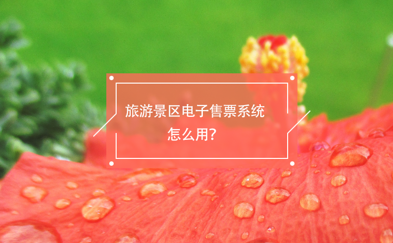 旅游景區(qū)電子售票系統(tǒng)怎么用？