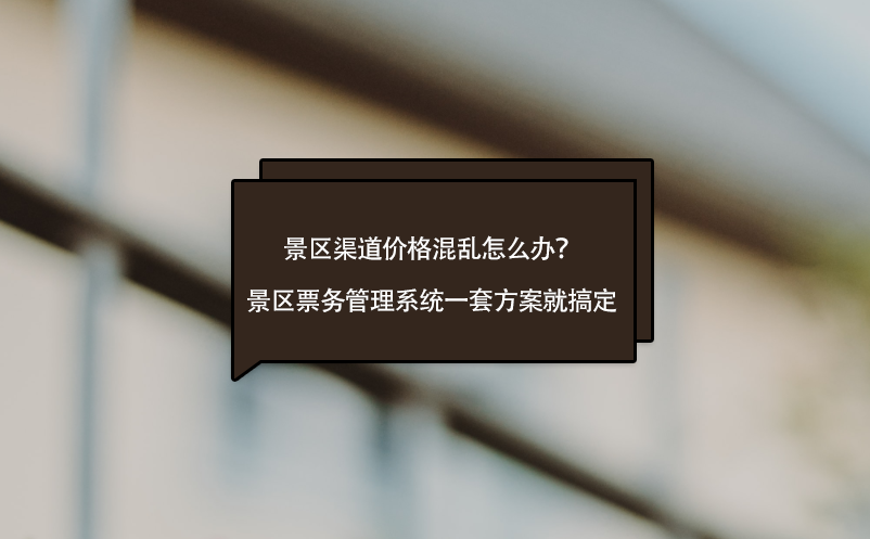 景區(qū)渠道價格混亂怎么辦？景區(qū)票務(wù)管理系統(tǒng)一套方案就搞定