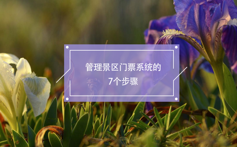 管理景區(qū)門票系統(tǒng)的7個步驟