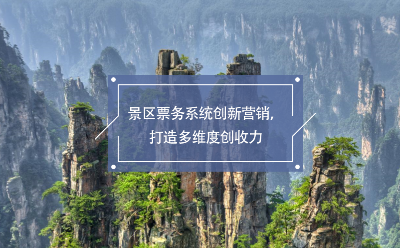 景區(qū)票務(wù)系統(tǒng)創(chuàng)新營(yíng)銷，打造多維度創(chuàng)收力
