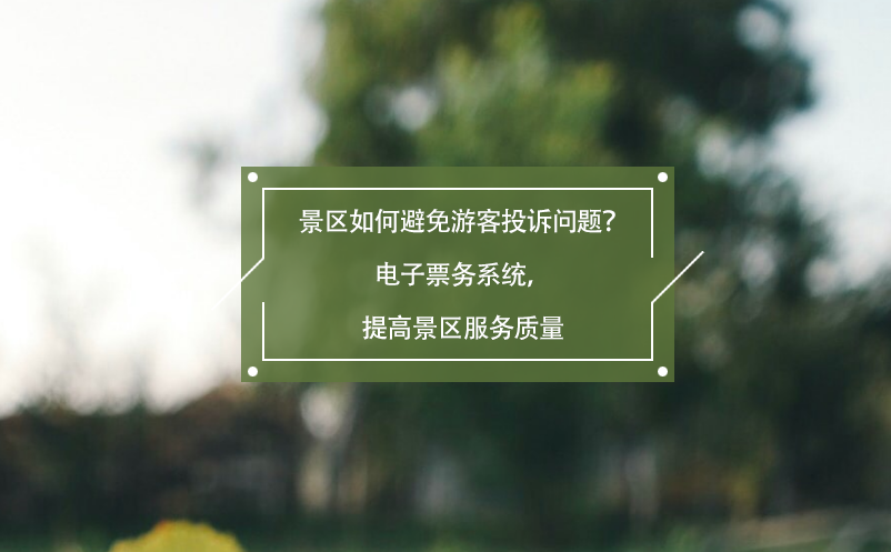 景區(qū)如何避免游客投訴問題？電子票務(wù)系統(tǒng)，提高景區(qū)服務(wù)質(zhì)量