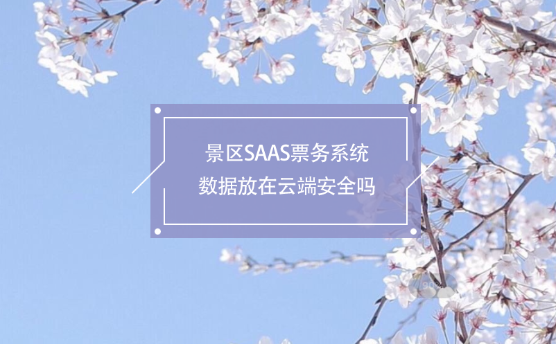 景區(qū)SAAS票務(wù)系統(tǒng)數(shù)據(jù)放在云端安全嗎