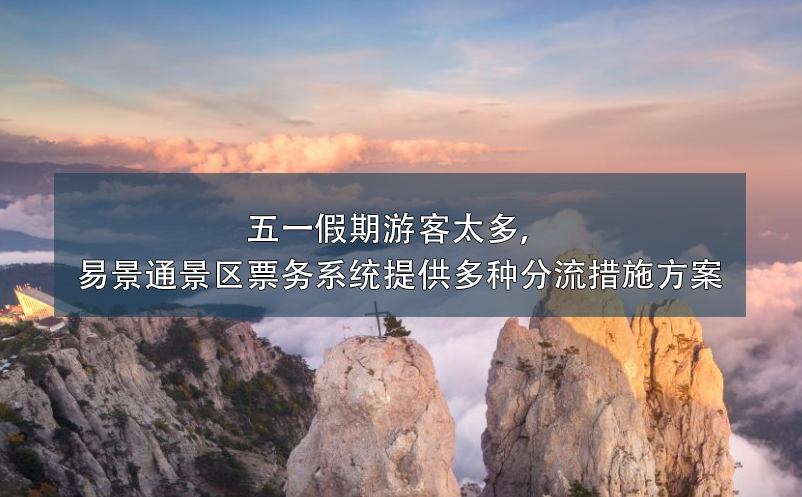 五一假期游客太多，易景通景區(qū)票務(wù)系統(tǒng)提供多種分流措施方案