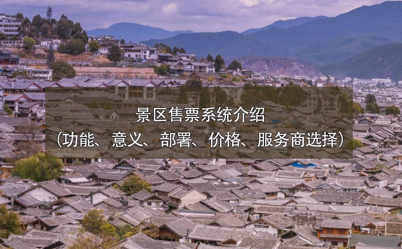景區(qū)售票系統(tǒng)介紹（功能、意義、部署、價(jià)格、服務(wù)商選擇）