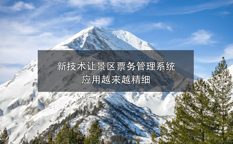 新技術(shù)讓景區(qū)票務(wù)管理系統(tǒng)應(yīng)用越來越精細