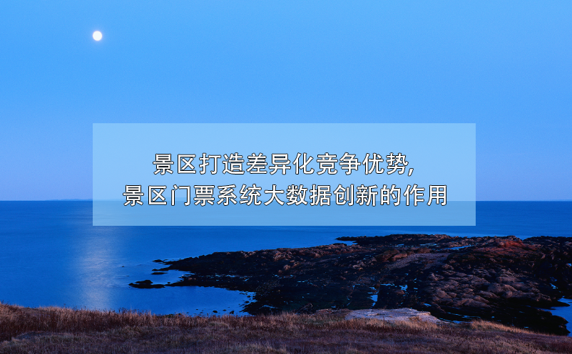 大數(shù)據(jù)技術(shù)幫助景區(qū)門票系統(tǒng)創(chuàng)新，打造差異化競爭優(yōu)勢