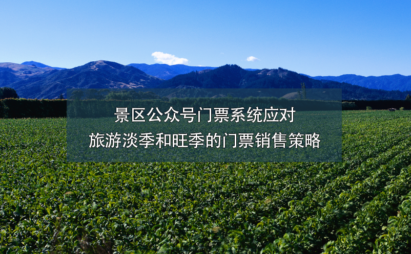 景區(qū)公眾號門票系統(tǒng)應(yīng)對旅游淡季和旺季的門票銷售策略