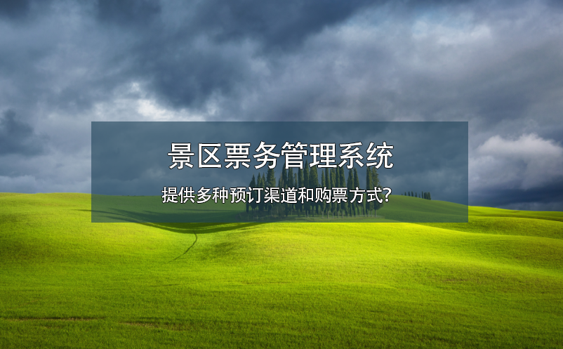 景區(qū)票務(wù)管理系統(tǒng)提供多種預(yù)訂渠道和購(gòu)票方式？